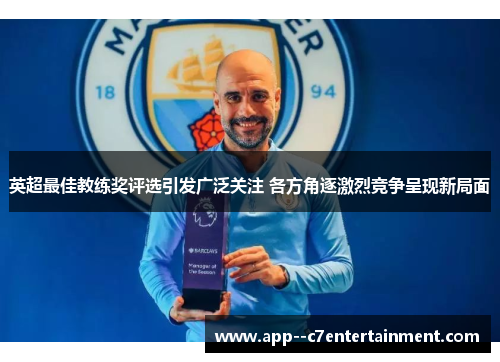 英超最佳教练奖评选引发广泛关注 各方角逐激烈竞争呈现新局面