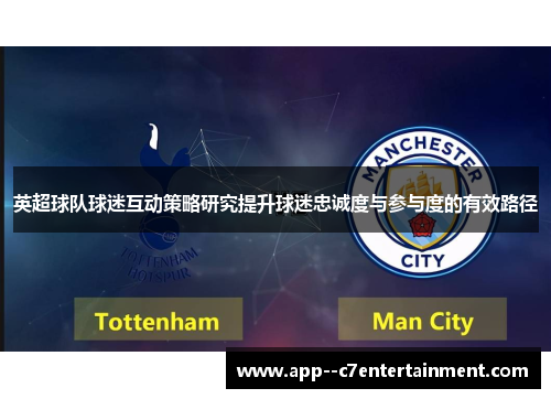 英超球队球迷互动策略研究提升球迷忠诚度与参与度的有效路径 英超球队球迷互动策略研究提升球迷忠诚度与参与度的有效路径