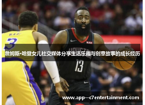 詹姆斯·哈登女儿社交媒体分享生活乐趣与创意故事的成长经历 詹姆斯·哈登女儿社交媒体分享生活乐趣与创意故事的成长经历