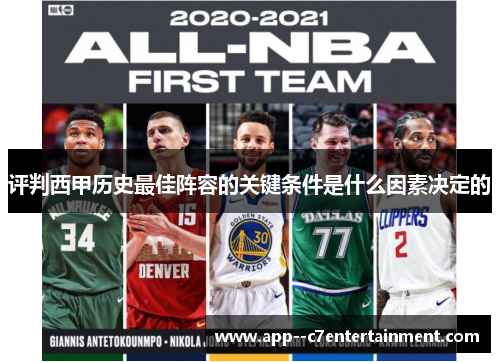 评判西甲历史最佳阵容的关键条件是什么因素决定的 评判西甲历史最佳阵容的关键条件是什么因素决定的