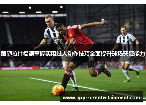 跟随拉什福德掌握实用过人动作技巧全面提升球场突破能力 跟随拉什福德掌握实用过人动作技巧全面提升球场突破能力