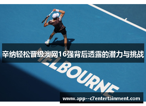 辛纳轻松晋级澳网16强背后透露的潜力与挑战