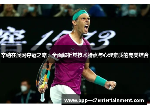 辛纳在澳网夺冠之路:全面解析其技术特点与心理素质的完美结合 辛纳在澳网夺冠之路:全面解析其技术特点与心理素质的完美结合