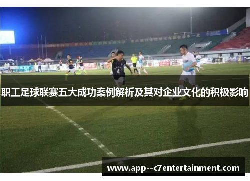 职工足球联赛五大成功案例解析及其对企业文化的积极影响