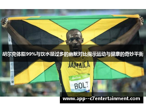 胡尔克体脂99%与饮水量过多的幽默对比揭示运动与健康的奇妙平衡 胡尔克体脂99%与饮水量过多的幽默对比揭示运动与健康的奇妙平衡