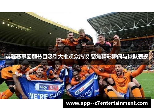 英超赛事回顾节目吸引大批观众热议 聚焦精彩瞬间与球队表现