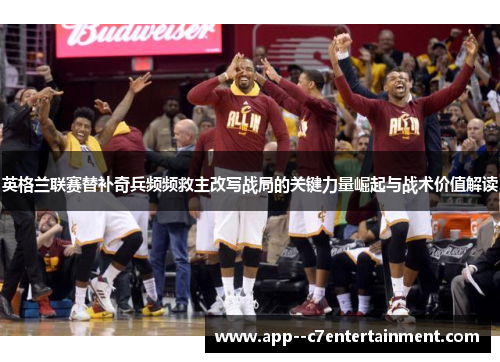英格兰联赛替补奇兵频频救主改写战局的关键力量崛起与战术价值解读 英格兰联赛替补奇兵频频救主改写战局的关键力量崛起与战术价值解读