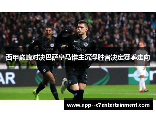 西甲巅峰对决巴萨皇马谁主沉浮胜者决定赛季走向 西甲巅峰对决巴萨皇马谁主沉浮胜者决定赛季走向