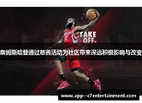 詹姆斯哈登通过慈善活动为社区带来深远积极影响与改变