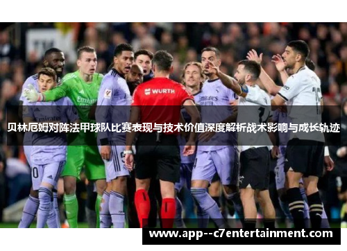 贝林厄姆对阵法甲球队比赛表现与技术价值深度解析战术影响与成长轨迹 贝林厄姆对阵法甲球队比赛表现与技术价值深度解析战术影响与成长轨迹