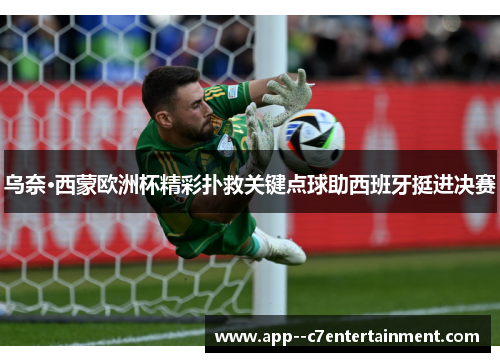 乌奈·西蒙欧洲杯精彩扑救关键点球助西班牙挺进决赛