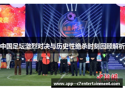 中国足坛激烈对决与历史性绝杀时刻回顾解析 中国足坛激烈对决与历史性绝杀时刻回顾解析