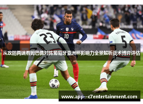 从攻防两端看姆巴佩对阵葡萄牙亚洲杯影响力全景解析战术博弈评估