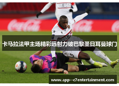 卡马拉法甲主场精彩远射力破巴黎圣日耳曼球门 卡马拉法甲主场精彩远射力破巴黎圣日耳曼球门