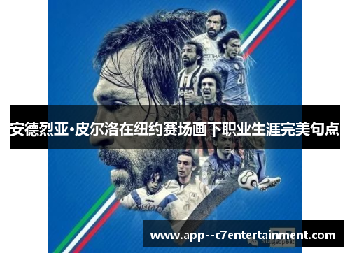 安德烈亚·皮尔洛在纽约赛场画下职业生涯完美句点 安德烈亚·皮尔洛在纽约赛场画下职业生涯完美句点