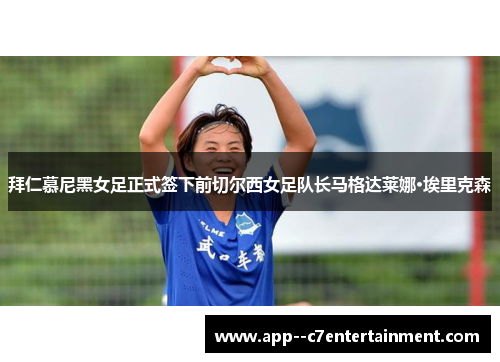 拜仁慕尼黑女足正式签下前切尔西女足队长马格达莱娜·埃里克森