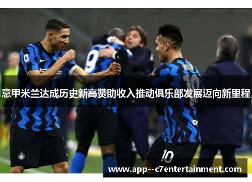 意甲米兰达成历史新高赞助收入推动俱乐部发展迈向新里程