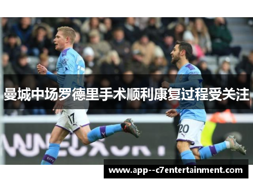 曼城中场罗德里手术顺利康复过程受关注
