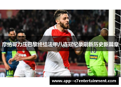 摩纳哥力压巴黎终结法甲八连冠纪录刷新历史新篇章 摩纳哥力压巴黎终结法甲八连冠纪录刷新历史新篇章