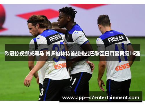 欧冠惊现挪威黑马 博多格林特首战挑战巴黎圣日耳曼晋级16强