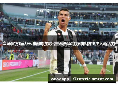 皇马官方确认米利唐成功复出重返赛场将为球队防线注入新活力