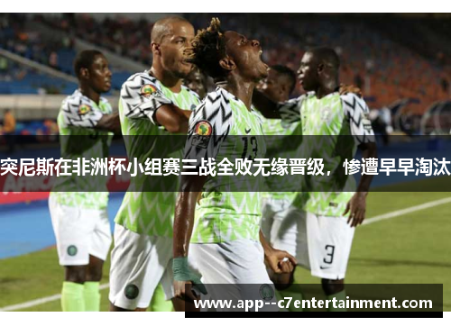 突尼斯在非洲杯小组赛三战全败无缘晋级，惨遭早早淘汰