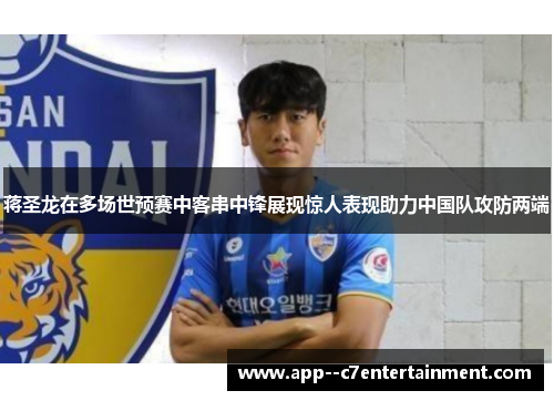 蒋圣龙在多场世预赛中客串中锋展现惊人表现助力中国队攻防两端 蒋圣龙在多场世预赛中客串中锋展现惊人表现助力中国队攻防两端