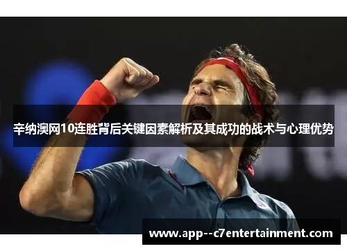 辛纳澳网10连胜背后关键因素解析及其成功的战术与心理优势