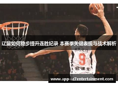 辽篮如何稳步提升连胜纪录 本赛季关键表现与战术解析 辽篮如何稳步提升连胜纪录 本赛季关键表现与战术解析