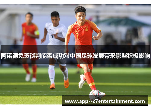 阿诺德免签谈判能否成功对中国足球发展带来哪些积极影响