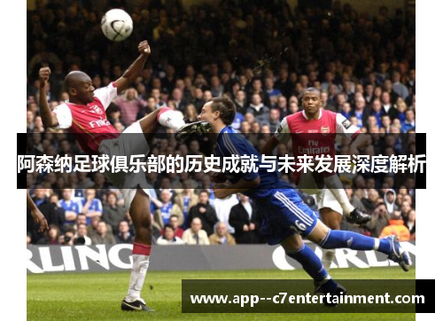 阿森纳足球俱乐部的历史成就与未来发展深度解析