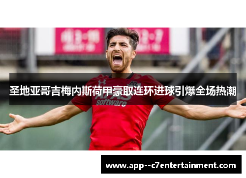 圣地亚哥吉梅内斯荷甲豪取连环进球引爆全场热潮