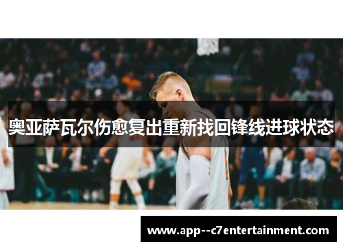 奥亚萨瓦尔伤愈复出重新找回锋线进球状态