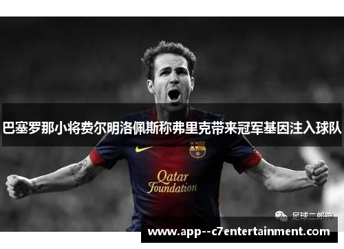 巴塞罗那小将费尔明洛佩斯称弗里克带来冠军基因注入球队