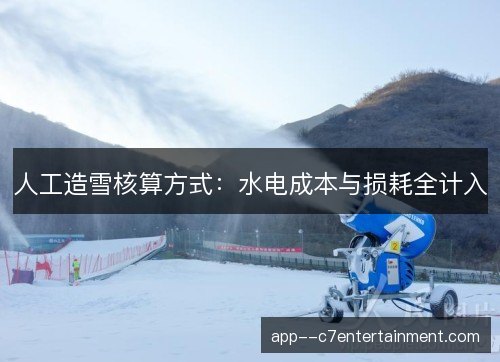 人工造雪核算方式：水电成本与损耗全计入