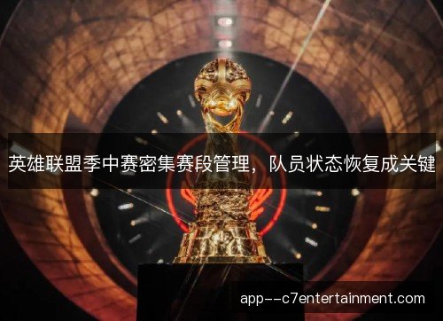 英雄联盟季中赛密集赛段管理,队员状态恢复成关键 英雄联盟季中赛密集赛段管理,队员状态恢复成关键
