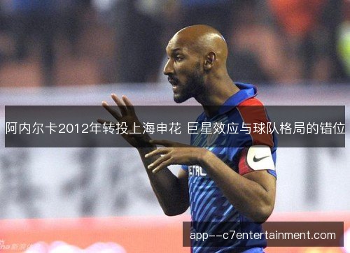 阿内尔卡2012年转投上海申花 巨星效应与球队格局的错位